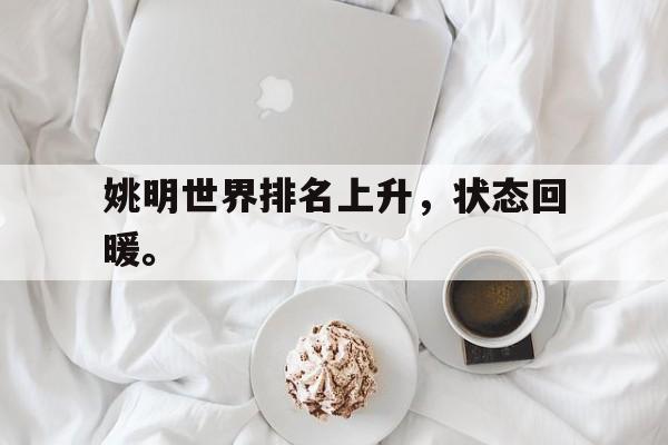 万博manbetx体育-姚明世界排名上升，状态回暖。