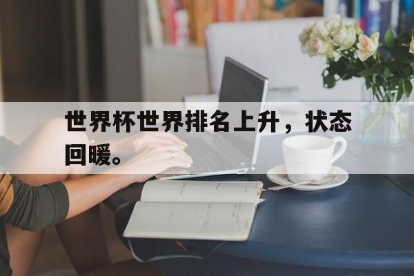 万博manbetx体育-世界杯世界排名上升，状态回暖。