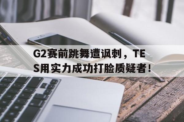 万博max官网-G2赛前跳舞遭讽刺，TES用实力成功打脸质疑者！