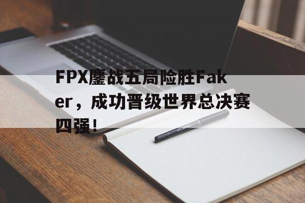 万博max官网-FPX鏖战五局险胜Faker，成功晋级世界总决赛四强！