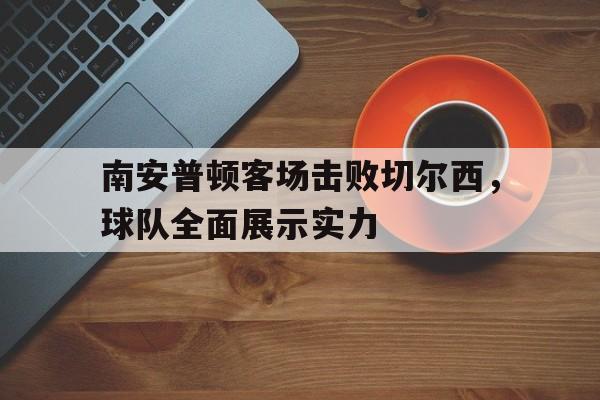 万博max官网-南安普顿客场击败切尔西，球队全面展示实力