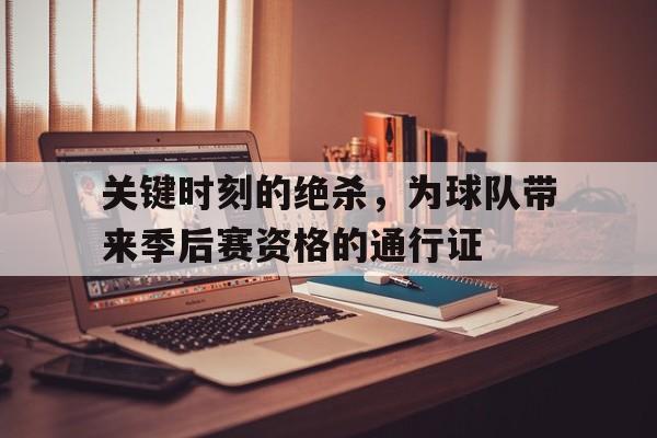 万博manbetx体育-关键时刻的绝杀，为球队带来季后赛资格的通行证