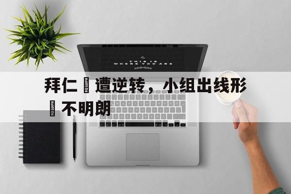 万博max官网-拜仁慘遭逆转，小组出线形勢不明朗