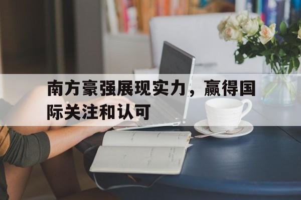 万博max官网-南方豪强展现实力，赢得国际关注和认可
