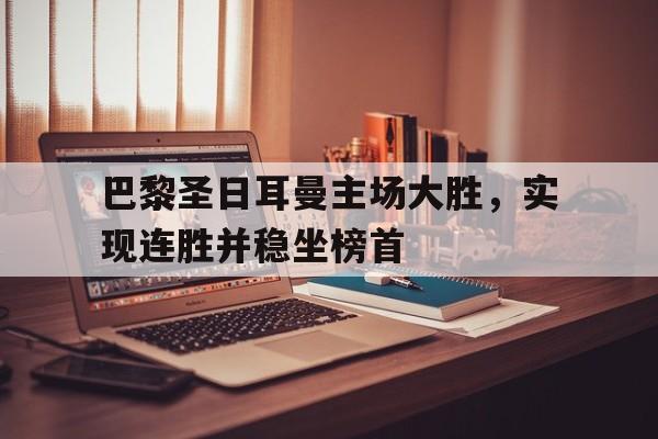 万博max官网-巴黎圣日耳曼主场大胜，实现连胜并稳坐榜首