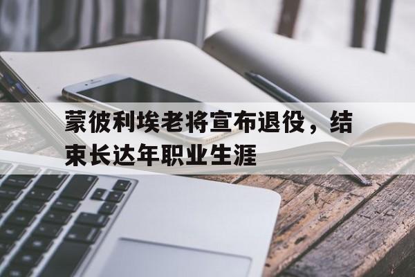 万博max官网-蒙彼利埃老将宣布退役，结束长达年职业生涯