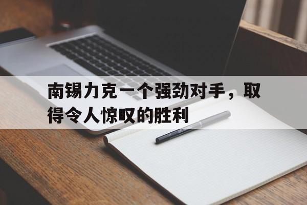 万博max官网-南锡力克一个强劲对手，取得令人惊叹的胜利