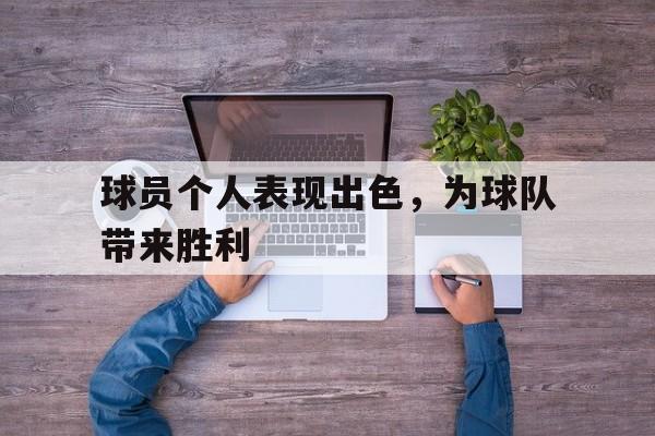 万博max官网-球员个人表现出色，为球队带来胜利