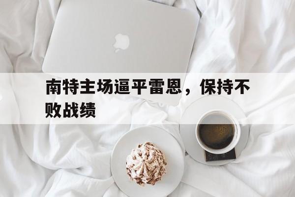 万博max官网-南特主场逼平雷恩，保持不败战绩