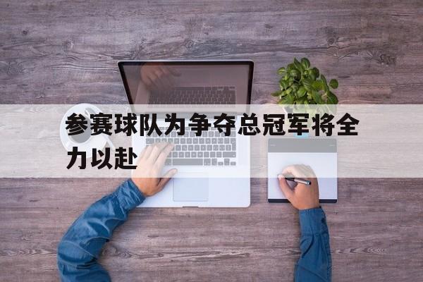 万博manbetx体育-参赛球队为争夺总冠军将全力以赴