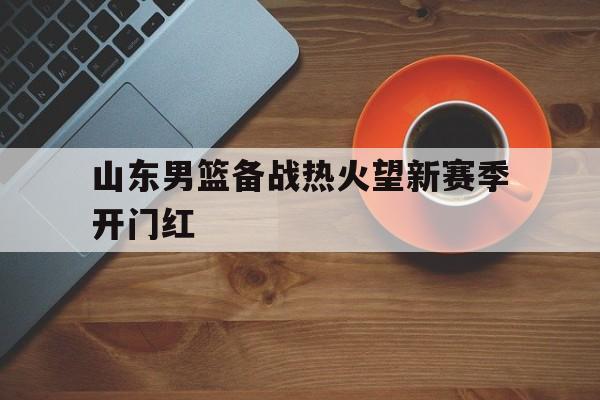 万博max官网-山东男篮备战热火望新赛季开门红